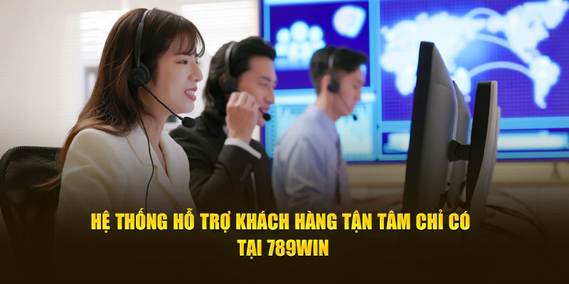 Hệ thống hỗ trợ khách hàng tận tâm chỉ có tại 789Win 