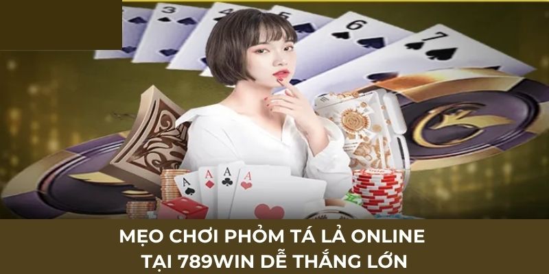 Mẹo chơi phỏm tá lả online tại 789win dễ thắng lớn